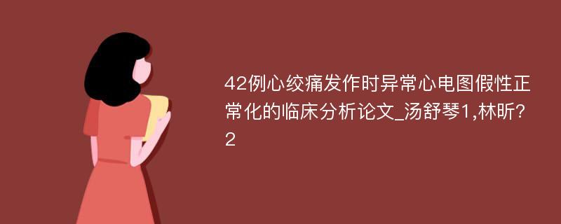 42例心绞痛发作时异常心电图假性正常化的临床分析论文_汤舒琴1,林昕?2