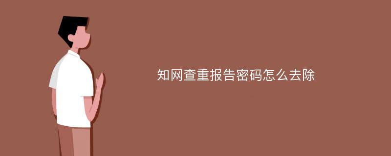 知网查重报告密码怎么去除