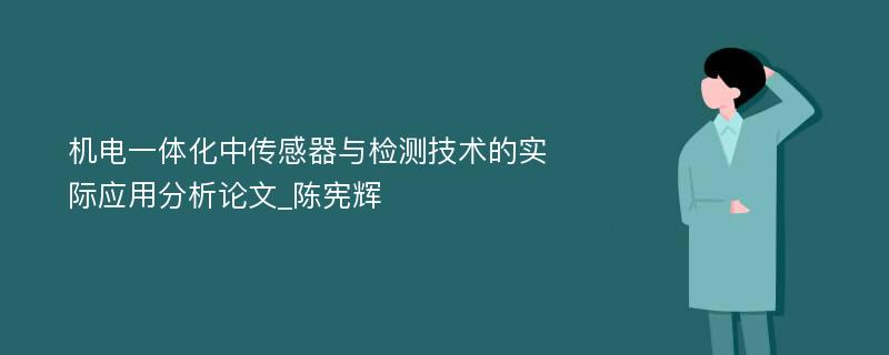 机电一体化中传感器与检测技术的实际应用分析论文_陈宪辉