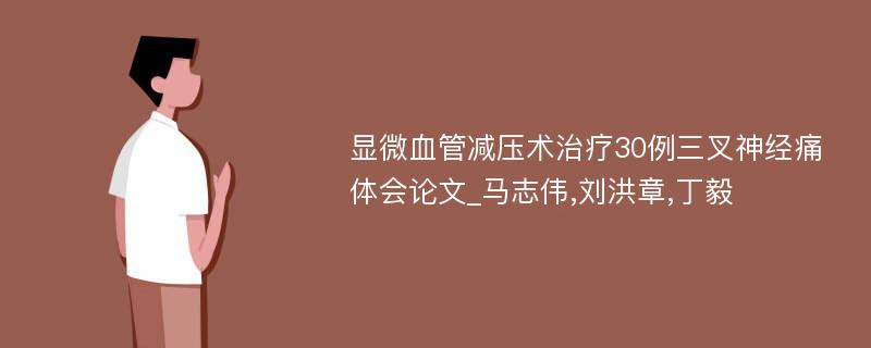 显微血管减压术治疗30例三叉神经痛体会论文_马志伟,刘洪章,丁毅