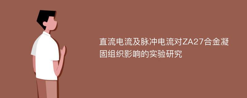 直流电流及脉冲电流对ZA27合金凝固组织影响的实验研究