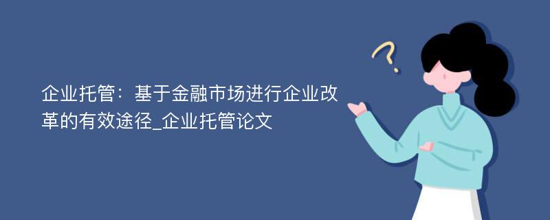 企业托管：基于金融市场进行企业改革的有效途径_企业托管论文