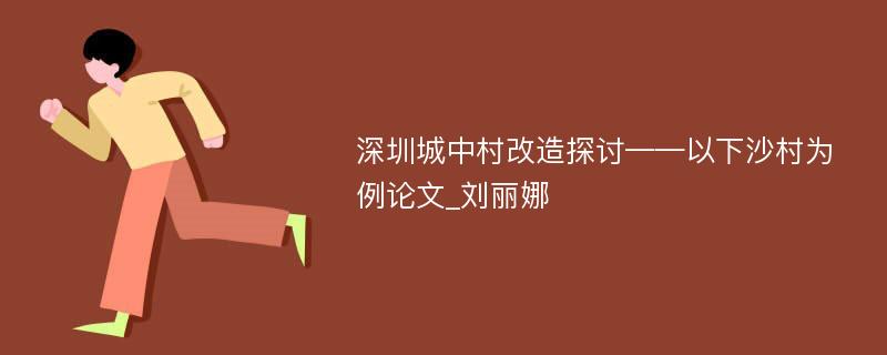 深圳城中村改造探讨——以下沙村为例论文_刘丽娜