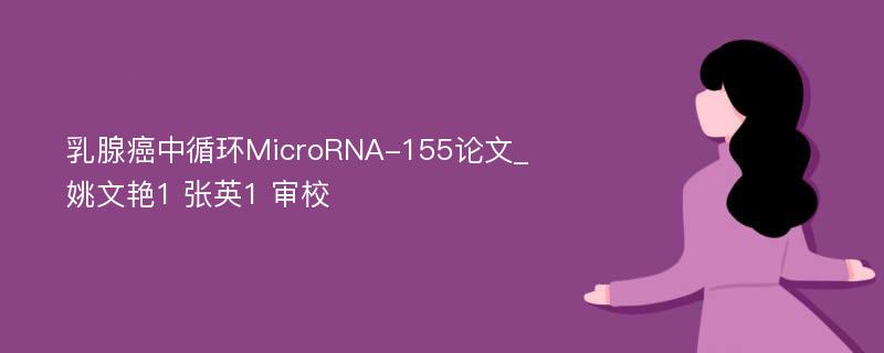 乳腺癌中循环MicroRNA-155论文_姚文艳1 张英1 审校