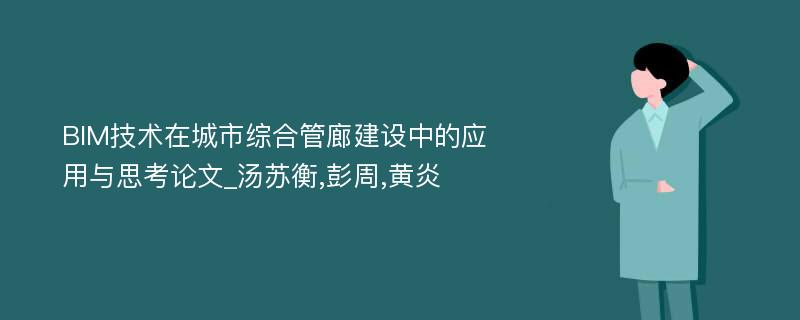 BIM技术在城市综合管廊建设中的应用与思考论文_汤苏衡,彭周,黄炎