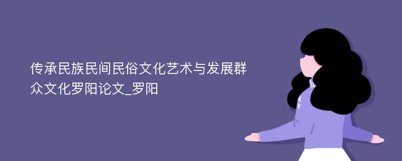 传承民族民间民俗文化艺术与发展群众文化罗阳论文_罗阳