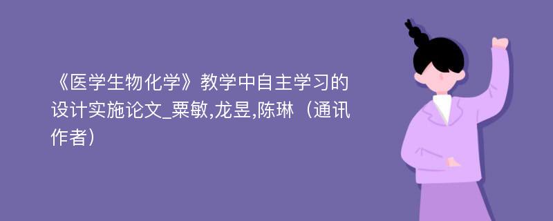 《医学生物化学》教学中自主学习的设计实施论文_粟敏,龙昱,陈琳（通讯作者）