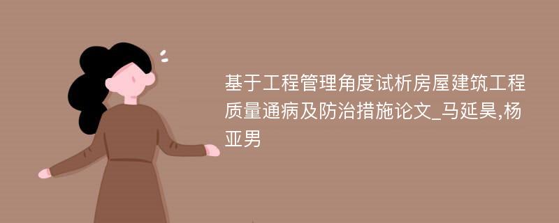 基于工程管理角度试析房屋建筑工程质量通病及防治措施论文_马延昊,杨亚男