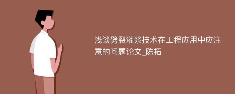 浅谈劈裂灌浆技术在工程应用中应注意的问题论文_陈拓