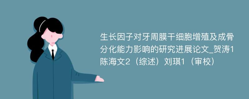 生长因子对牙周膜干细胞增殖及成骨分化能力影响的研究进展论文_贺涛1陈海文2（综述）刘琪1（审校）