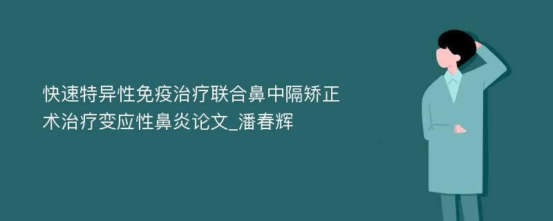 快速特异性免疫治疗联合鼻中隔矫正术治疗变应性鼻炎论文_潘春辉