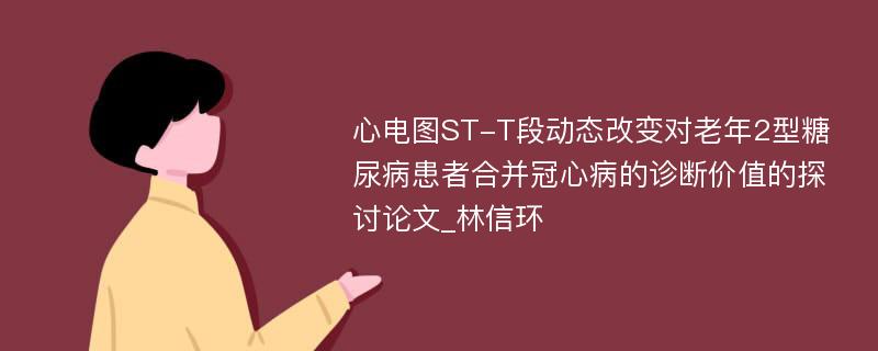 心电图ST-T段动态改变对老年2型糖尿病患者合并冠心病的诊断价值的探讨论文_林信环