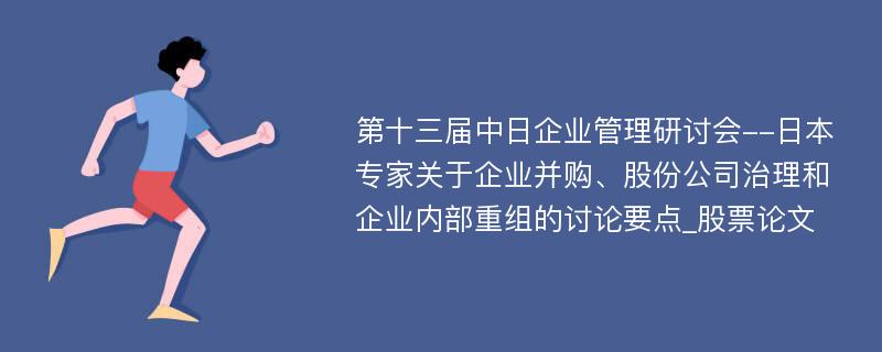 第十三届中日企业管理研讨会--日本专家关于企业并购、股份公司治理和企业内部重组的讨论要点_股票论文