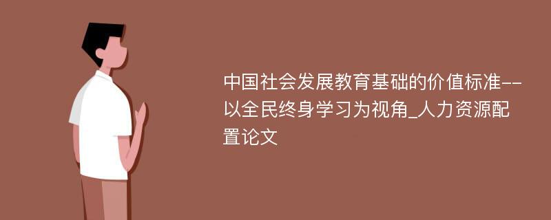 中国社会发展教育基础的价值标准--以全民终身学习为视角_人力资源配置论文