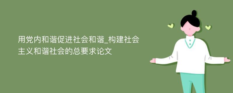 用党内和谐促进社会和谐_构建社会主义和谐社会的总要求论文