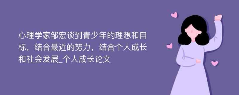 心理学家邹宏谈到青少年的理想和目标，结合最近的努力，结合个人成长和社会发展_个人成长论文