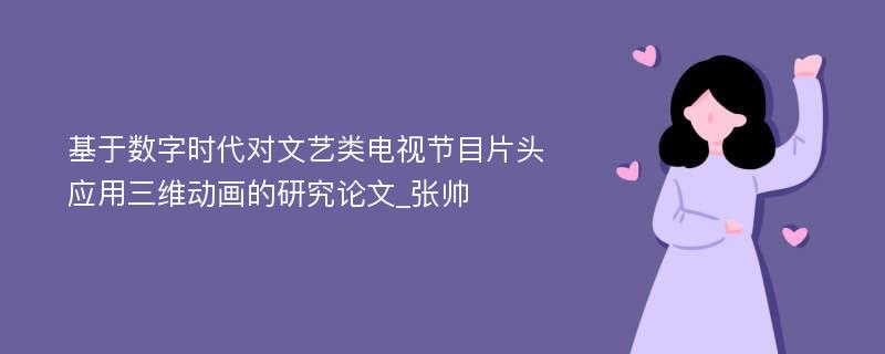 基于数字时代对文艺类电视节目片头应用三维动画的研究论文_张帅