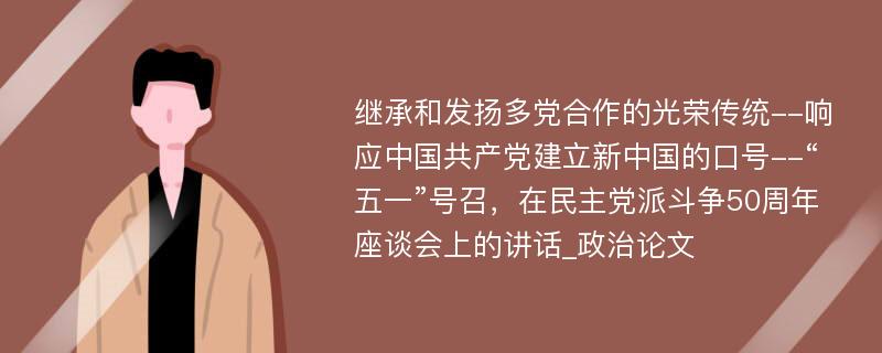 继承和发扬多党合作的光荣传统--响应中国共产党建立新中国的口号--“五一”号召，在民主党派斗争50周年座谈会上的讲话_政治论文