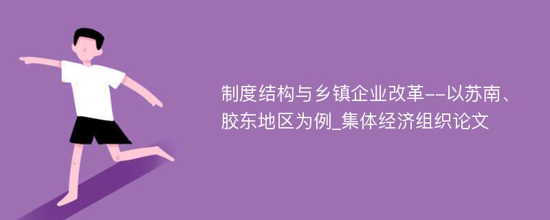 制度结构与乡镇企业改革--以苏南、胶东地区为例_集体经济组织论文