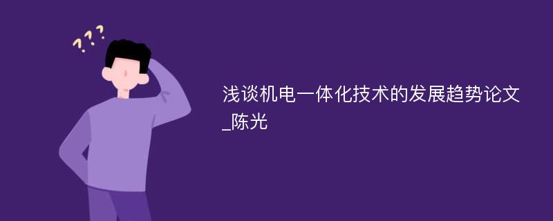 浅谈机电一体化技术的发展趋势论文_陈光