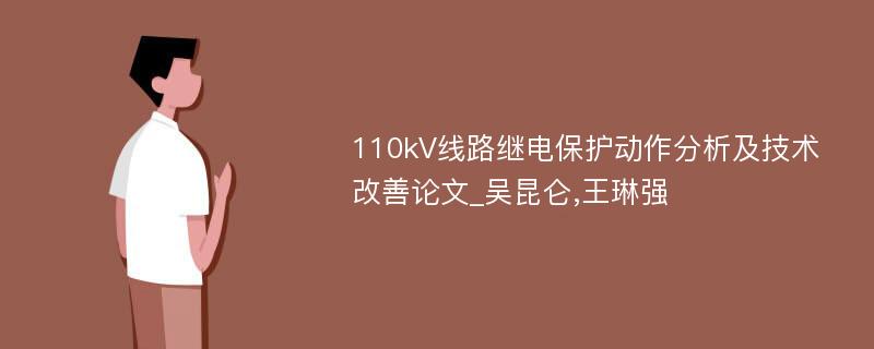 110kV线路继电保护动作分析及技术改善论文_吴昆仑,王琳强