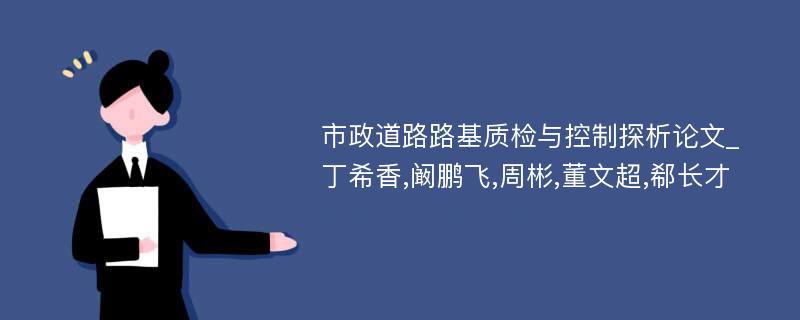 市政道路路基质检与控制探析论文_丁希香,阚鹏飞,周彬,董文超,郗长才