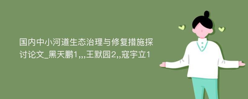 国内中小河道生态治理与修复措施探讨论文_黑天鹏1,,,王默园2,,寇宇立1