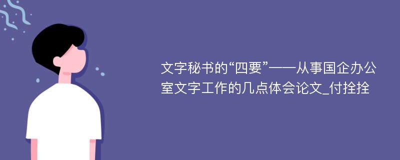 文字秘书的“四要”——从事国企办公室文字工作的几点体会论文_付拴拴