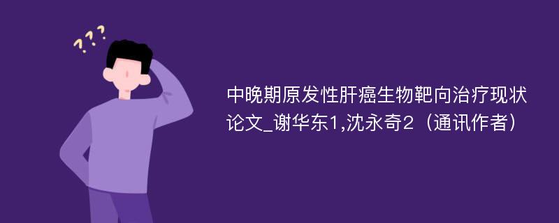 中晚期原发性肝癌生物靶向治疗现状论文_谢华东1,沈永奇2（通讯作者）