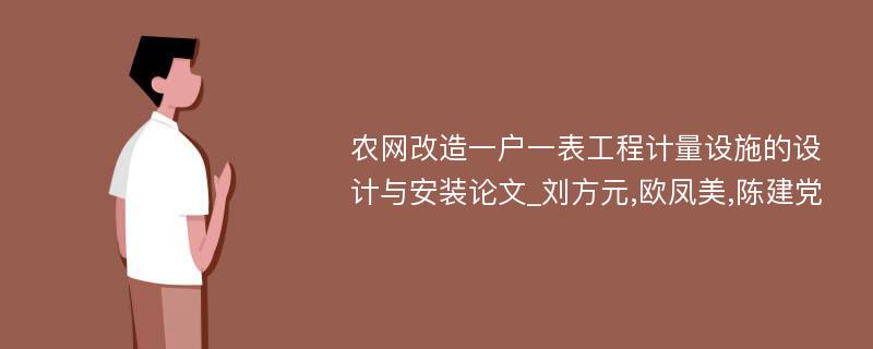 农网改造一户一表工程计量设施的设计与安装论文_刘方元,欧凤美,陈建党