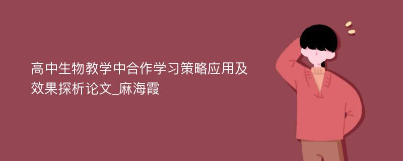 高中生物教学中合作学习策略应用及效果探析论文_麻海霞