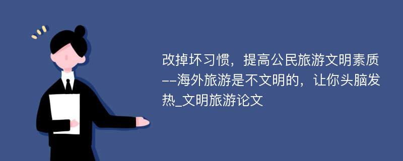 改掉坏习惯，提高公民旅游文明素质--海外旅游是不文明的，让你头脑发热_文明旅游论文