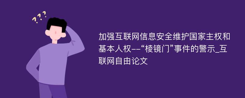 加强互联网信息安全维护国家主权和基本人权--“棱镜门”事件的警示_互联网自由论文