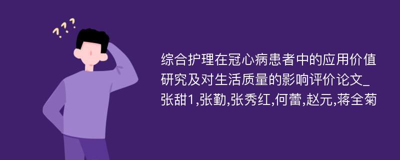 综合护理在冠心病患者中的应用价值研究及对生活质量的影响评价论文_张甜1,张勤,张秀红,何蕾,赵元,蒋全菊