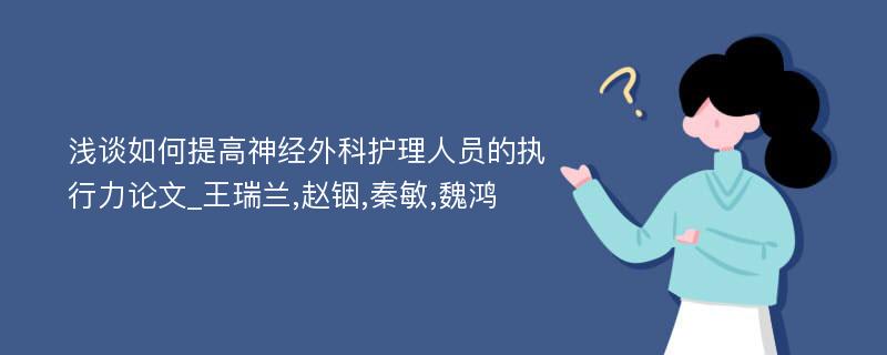 浅谈如何提高神经外科护理人员的执行力论文_王瑞兰,赵铟,秦敏,魏鸿