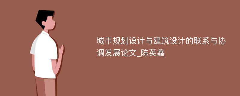 城市规划设计与建筑设计的联系与协调发展论文_陈英鑫