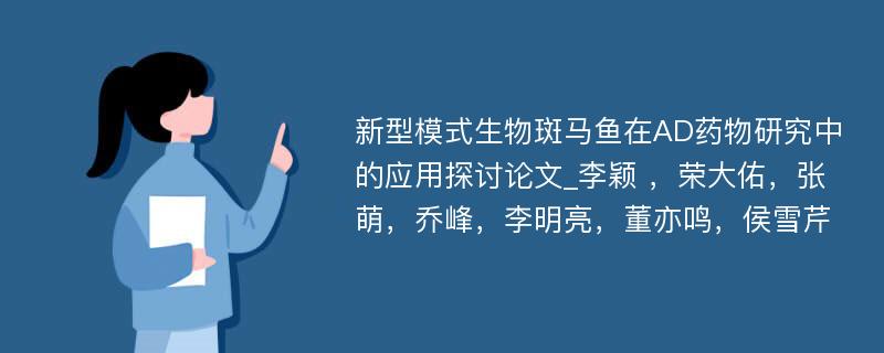 新型模式生物斑马鱼在AD药物研究中的应用探讨论文_李颖 ，荣大佑，张萌，乔峰，李明亮，董亦鸣，侯雪芹