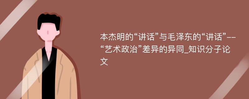 本杰明的“讲话”与毛泽东的“讲话”--“艺术政治”差异的异同_知识分子论文