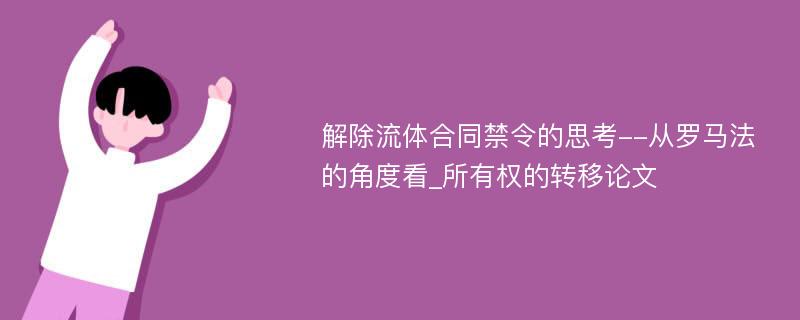 解除流体合同禁令的思考--从罗马法的角度看_所有权的转移论文