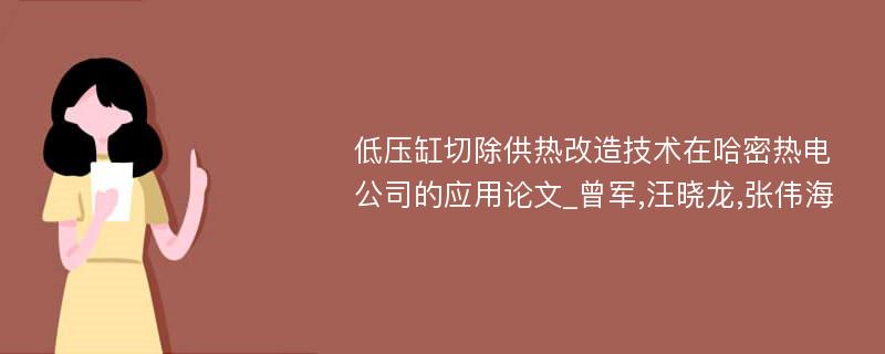 低压缸切除供热改造技术在哈密热电公司的应用论文_曾军,汪晓龙,张伟海