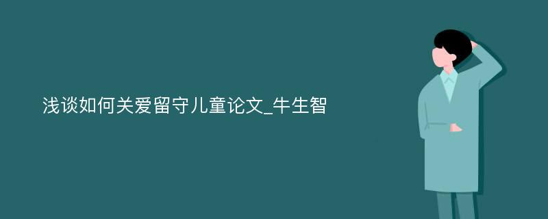 浅谈如何关爱留守儿童论文_牛生智