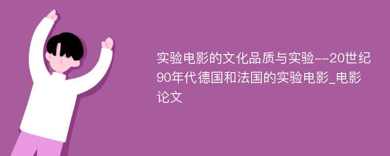 实验电影的文化品质与实验--20世纪90年代德国和法国的实验电影_电影论文