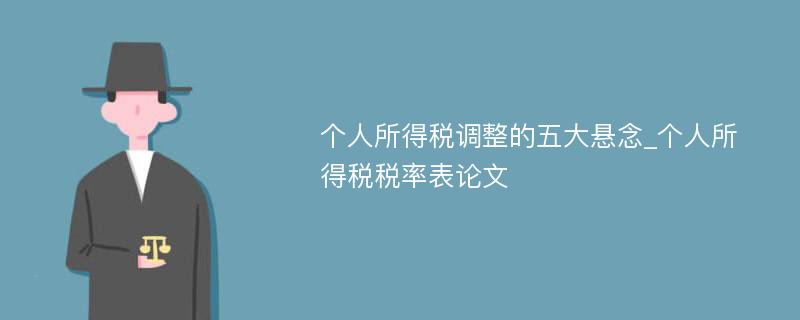 个人所得税调整的五大悬念_个人所得税税率表论文