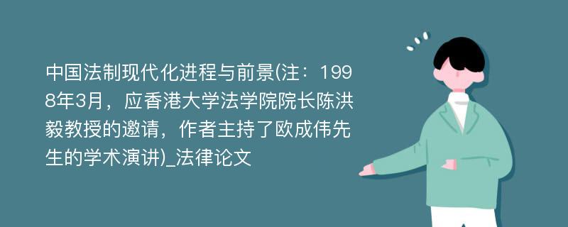 中国法制现代化进程与前景(注：1998年3月，应香港大学法学院院长陈洪毅教授的邀请，作者主持了欧成伟先生的学术演讲)_法律论文