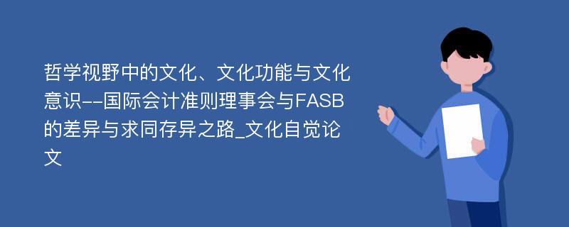 哲学视野中的文化、文化功能与文化意识--国际会计准则理事会与FASB的差异与求同存异之路_文化自觉论文