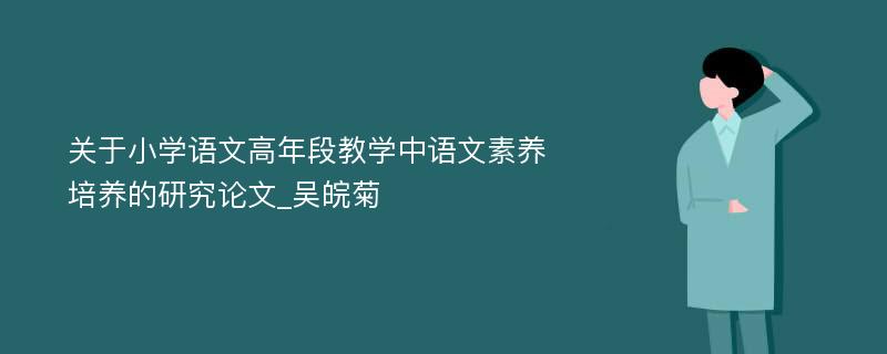 关于小学语文高年段教学中语文素养培养的研究论文_吴皖菊