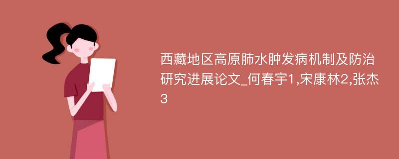 西藏地区高原肺水肿发病机制及防治研究进展论文_何春宇1,宋康林2,张杰3