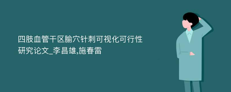 四肢血管干区腧穴针刺可视化可行性研究论文_李昌雄,施春雷