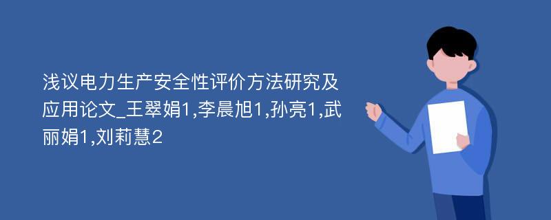 浅议电力生产安全性评价方法研究及应用论文_王翠娟1,李晨旭1,孙亮1,武丽娟1,刘莉慧2