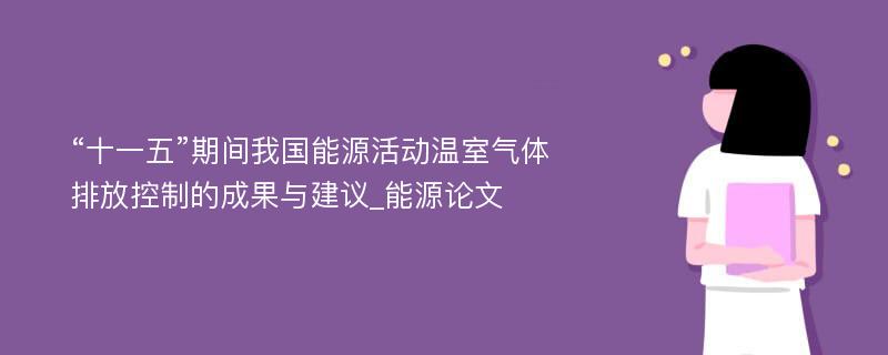 “十一五”期间我国能源活动温室气体排放控制的成果与建议_能源论文